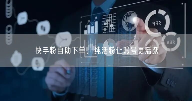 快手粉自助下单，纯活粉让账号更活跃