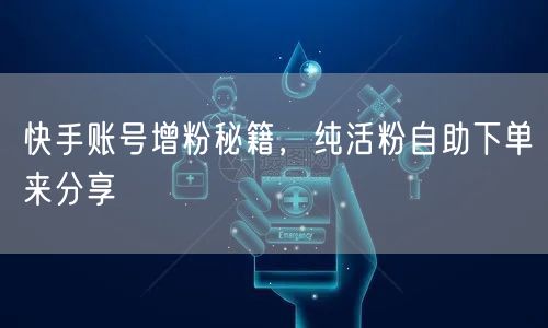 快手账号增粉秘籍，纯活粉自助下单来分享
