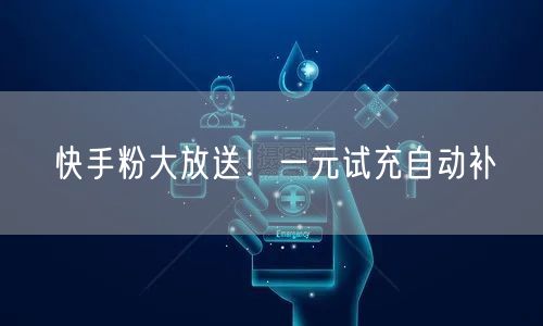 快手粉大放送！一元试充自动补