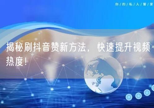 揭秘刷抖音赞新方法，快速提升视频热度！