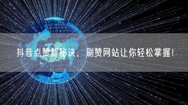 抖音点赞新秘诀，刷赞网站让你轻松掌握！