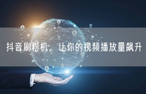 抖音刷粉机，让你的视频播放量飙升