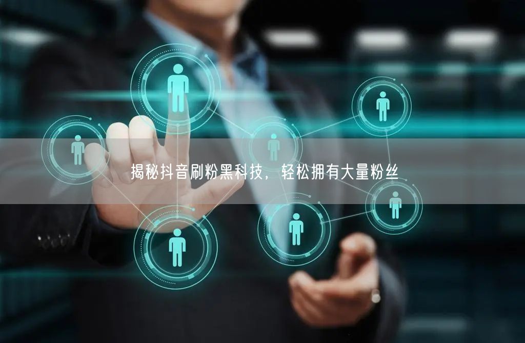 揭秘抖音刷粉黑科技，轻松拥有大量粉丝
