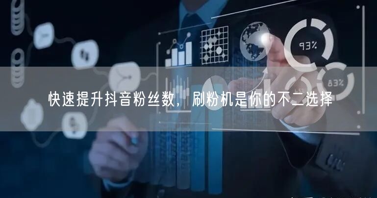 快速提升抖音粉丝数，刷粉机是你的不二选择