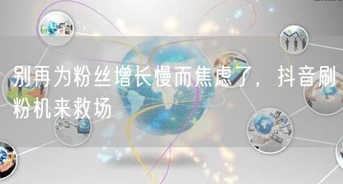 别再为粉丝增长慢而焦虑了，抖音刷粉机来救场