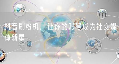 抖音刷粉机，让你的账号成为社交媒体新星