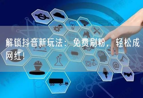 解锁抖音新玩法：免费刷粉，轻松成网红！