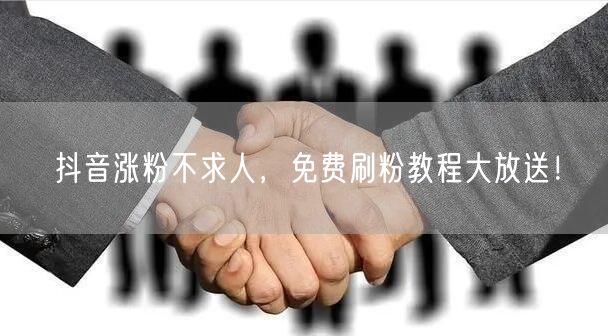 抖音涨粉不求人，免费刷粉教程大放送！