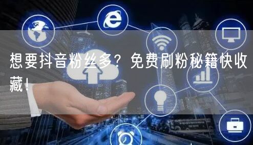 想要抖音粉丝多？免费刷粉秘籍快收藏！