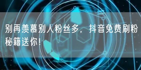 别再羡慕别人粉丝多，抖音免费刷粉秘籍送你！