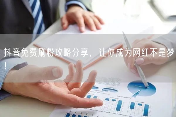 抖音免费刷粉攻略分享，让你成为网红不是梦！