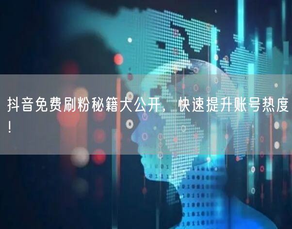 抖音免费刷粉秘籍大公开，快速提升账号热度！