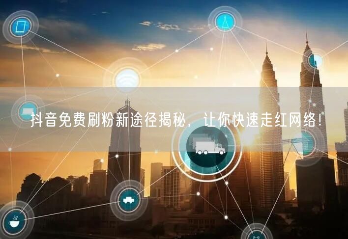 抖音免费刷粉新途径揭秘，让你快速走红网络！