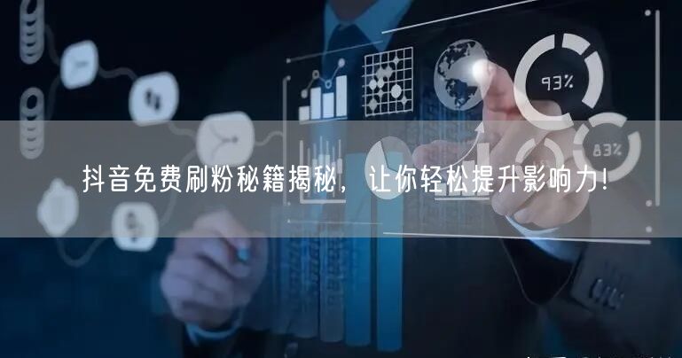 抖音免费刷粉秘籍揭秘，让你轻松提升影响力！