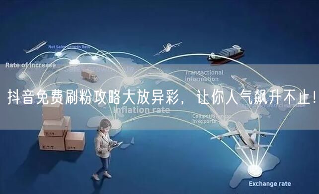 抖音免费刷粉攻略大放异彩，让你人气飙升不止！