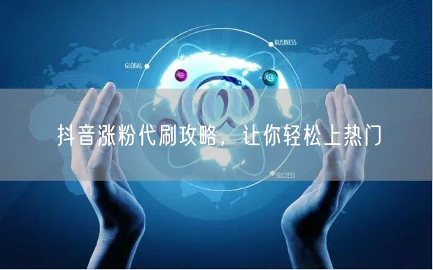 抖音涨粉代刷攻略，让你轻松上热门
