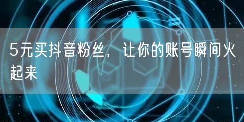 5元买抖音粉丝，让你的账号瞬间火起来