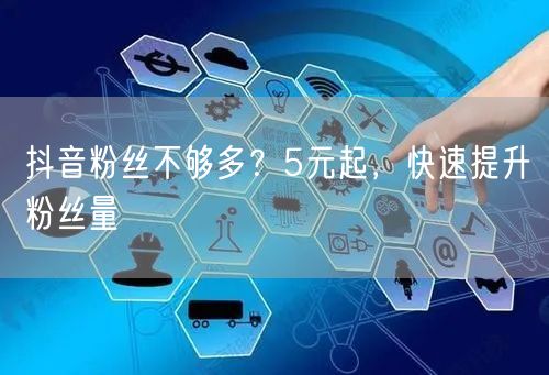 抖音粉丝不够多？5元起，快速提升粉丝量