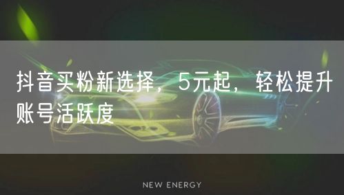 抖音买粉新选择，5元起，轻松提升账号活跃度
