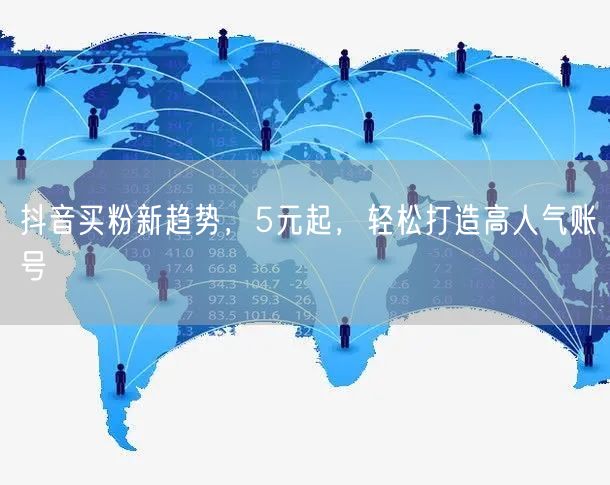 抖音买粉新趋势，5元起，轻松打造高人气账号