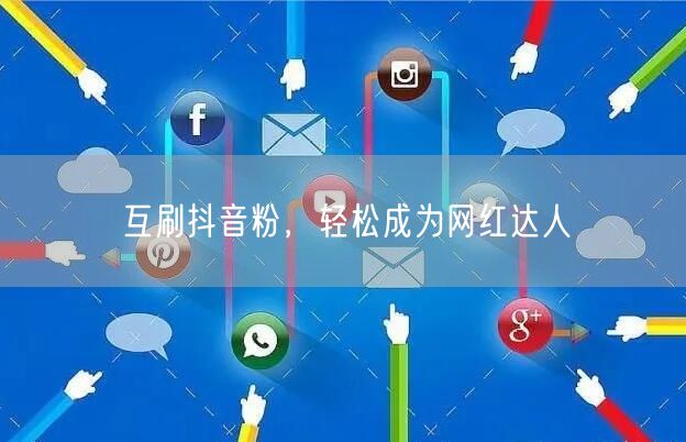 互刷抖音粉，轻松成为网红达人