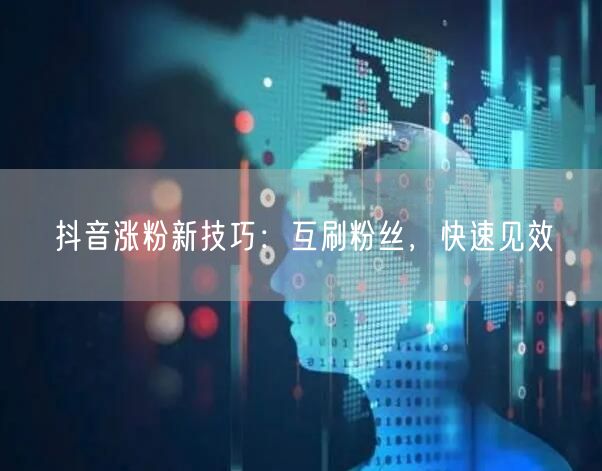 抖音涨粉新技巧：互刷粉丝，快速见效