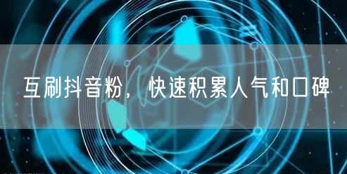互刷抖音粉，快速积累人气和口碑