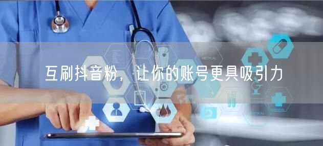 互刷抖音粉，让你的账号更具吸引力