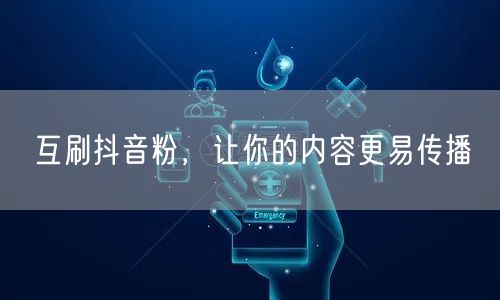互刷抖音粉，让你的内容更易传播