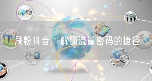 刷粉抖音，解锁流量密码的捷径