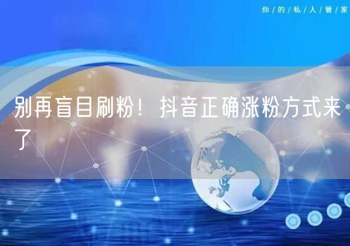 别再盲目刷粉！抖音正确涨粉方式来了