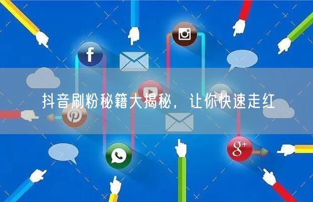 抖音刷粉秘籍大揭秘，让你快速走红