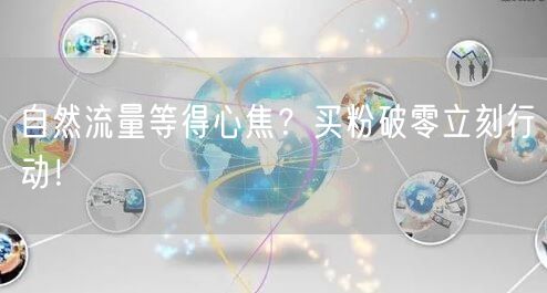 自然流量等得心焦？买粉破零立刻行动！