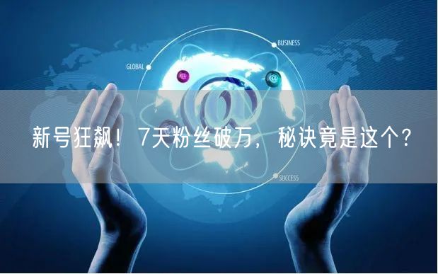 新号狂飙！7天粉丝破万，秘诀竟是这个？
