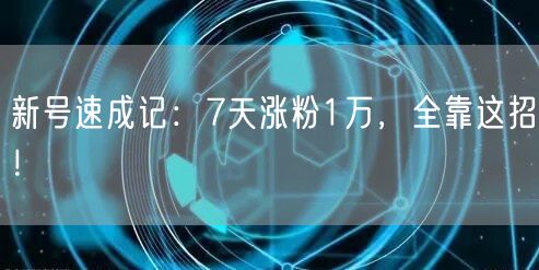 新号速成记：7天涨粉1万，全靠这招！