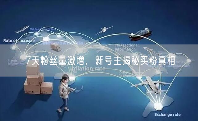 7天粉丝量激增，新号主揭秘买粉真相