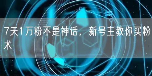 7天1万粉不是神话，新号主教你买粉术