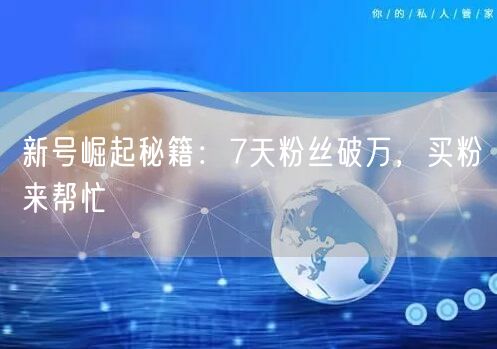 新号崛起秘籍：7天粉丝破万，买粉来帮忙