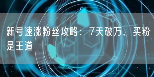 新号速涨粉丝攻略：7天破万，买粉是王道