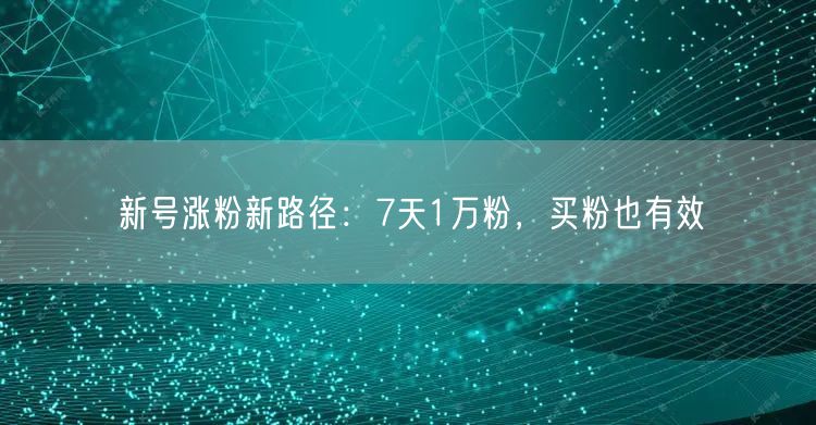 新号涨粉新路径：7天1万粉，买粉也有效
