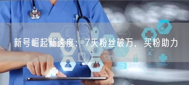 新号崛起新速度：7天粉丝破万，买粉助力