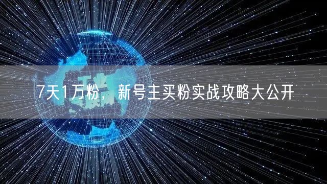 7天1万粉，新号主买粉实战攻略大公开
