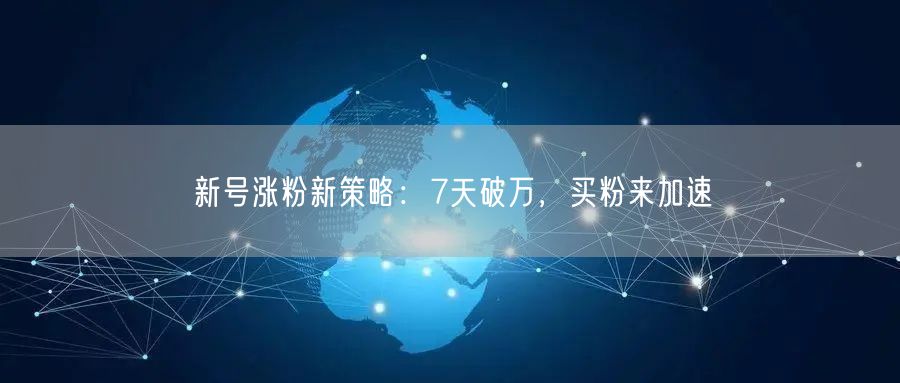 新号涨粉新策略：7天破万，买粉来加速