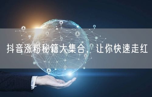 抖音涨粉秘籍大集合，让你快速走红