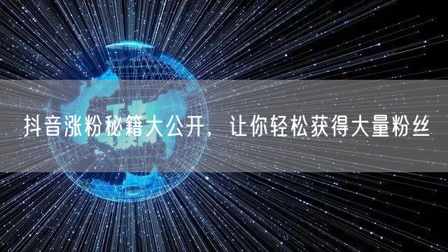 抖音涨粉秘籍大公开，让你轻松获得大量粉丝