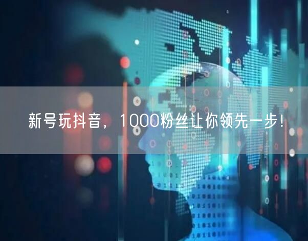 新号玩抖音，1000粉丝让你领先一步！
