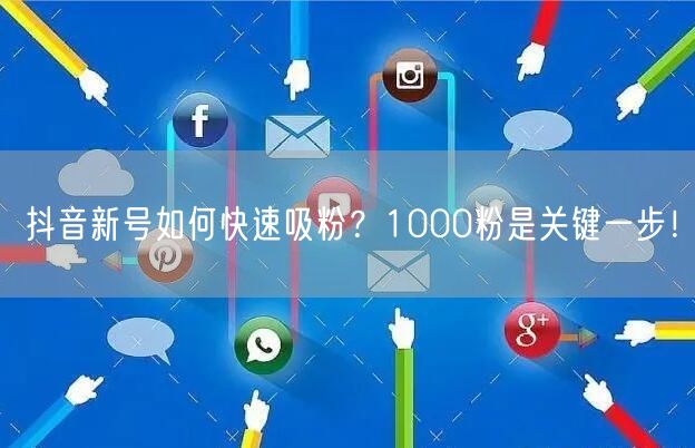 抖音新号如何快速吸粉？1000粉是关键一步！