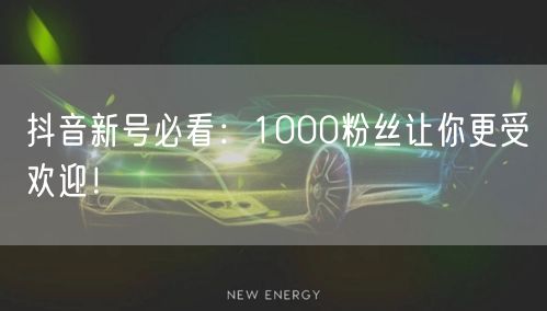 抖音新号必看：1000粉丝让你更受欢迎！