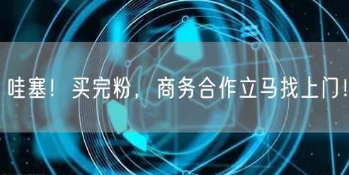 哇塞！买完粉，商务合作立马找上门！