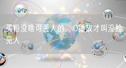 买粉没啥可丢人的，0播放才叫没脸见人